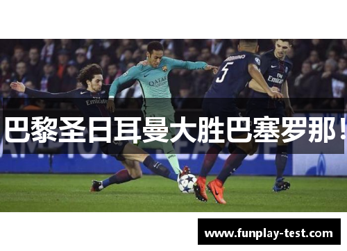 巴黎圣日耳曼大胜巴塞罗那！