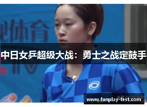 中日女乒超级大战：勇士之战定鼓手