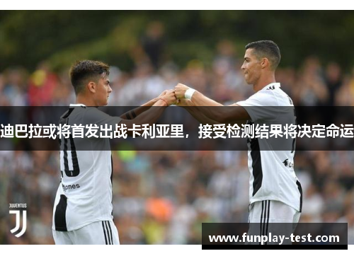 迪巴拉或将首发出战卡利亚里，接受检测结果将决定命运