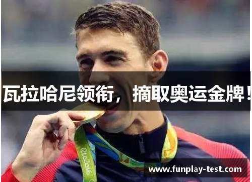 瓦拉哈尼领衔，摘取奥运金牌！