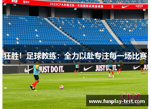 狂胜！足球教练：全力以赴专注每一场比赛